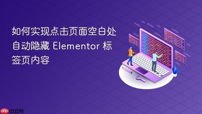 如何实现点击页面空白处自动隐藏 Elementor 标签页内容
