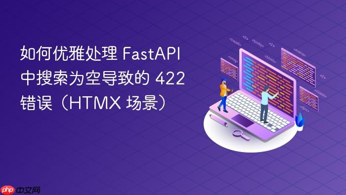 如何优雅处理 FastAPI 中搜索为空导致的 422 错误(HTMX 场景)