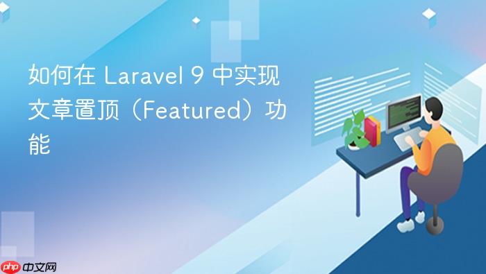 如何在 Laravel 9 中实现文章置顶(Featured)功能