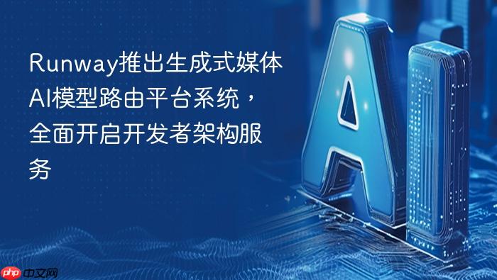 runway推出生成式媒体ai模型路由平台系统,全面开启开发者架构服务