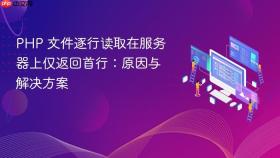 PHP 文件逐行读取在服务器上仅返回首行：原因与解决方案
