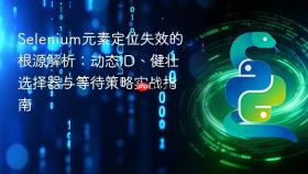 Selenium元素定位失效的根源解析:动态ID、健壮选择器与等待策略实战指南