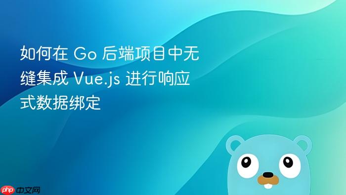 如何在 Go 后端项目中无缝集成 Vue.js 进行响应式数据绑定