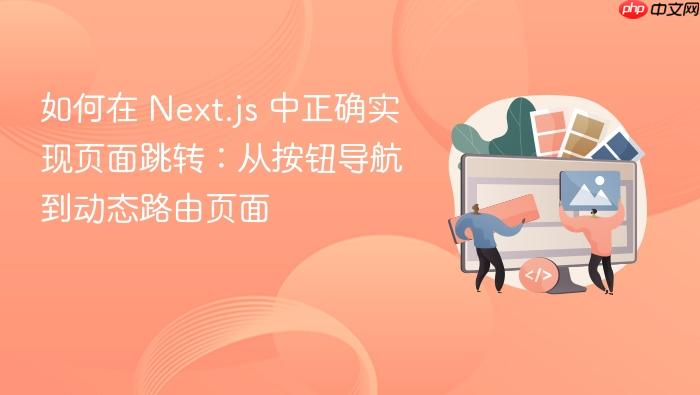 如何在 Next.js 中正确实现页面跳转:从按钮导航到动态路由页面