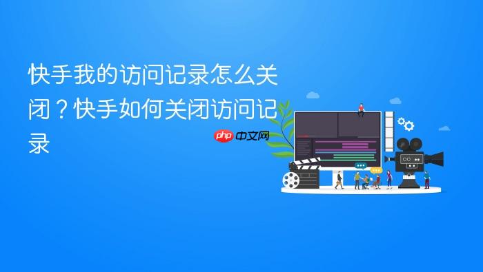 快手我的访问记录怎么关闭?快手如何关闭访问记录
