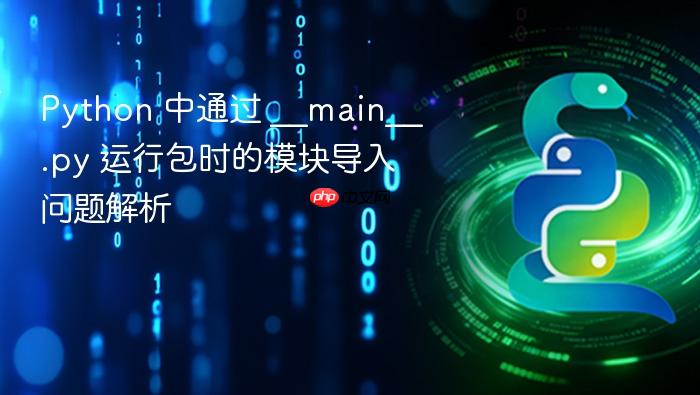 Python 中通过 __main__.py 运行包时的模块导入问题解析
