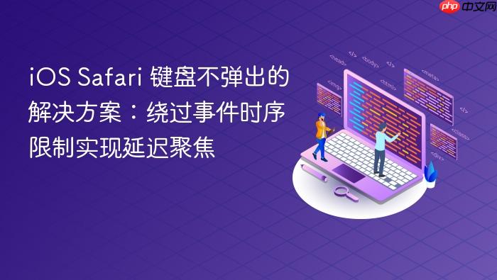 iOS Safari 键盘不弹出的解决方案：绕过事件时序限制实现延迟聚焦
