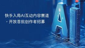 快手入局ai互动内容赛道,开放首批创作者招募
