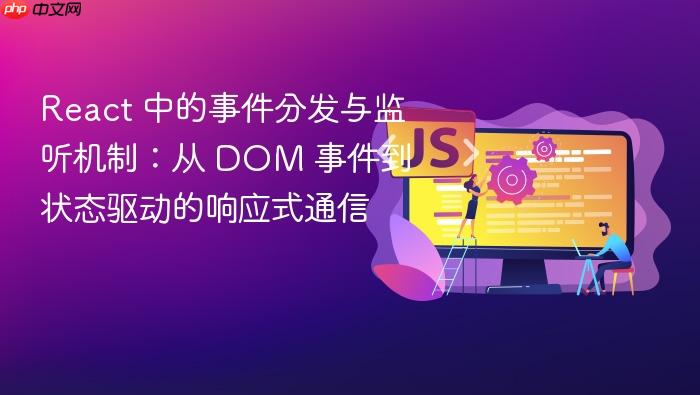 React 中的事件分发与监听机制:从 DOM 事件到状态驱动的响应式通信
