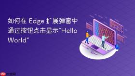 如何在 Edge 扩展弹窗中通过按钮点击显示“Hello World”