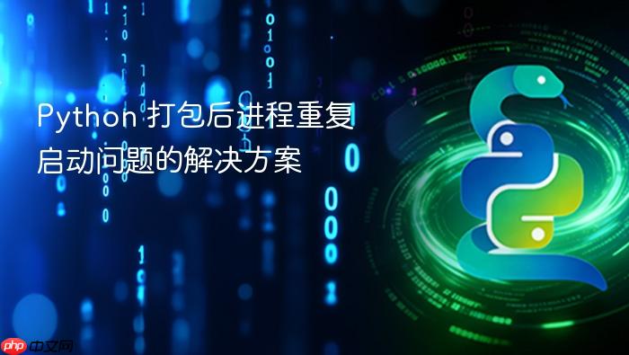 Python 打包后进程重复启动问题的解决方案