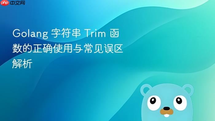 Golang 字符串 Trim 函数的正确使用与常见误区解析