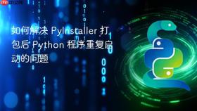 如何解决 PyInstaller 打包后 Python 程序重复启动的问题
