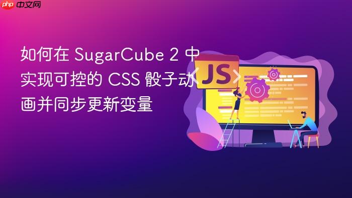 如何在 SugarCube 2 中实现可控的 CSS 骰子动画并同步更新变量