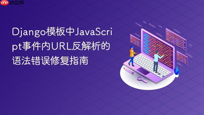 Django模板中JavaScript事件内URL反解析的语法错误修复指南