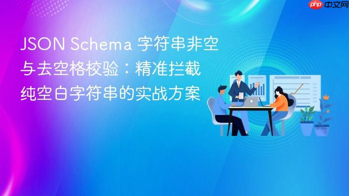 JSON Schema 字符串非空与去空格校验：精准拦截纯空白字符串的实战方案
