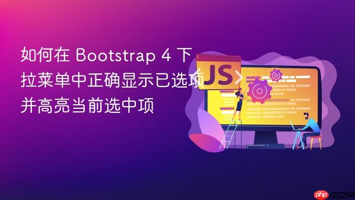 如何在 Bootstrap 4 下拉菜单中正确显示已选项并高亮当前选中项
