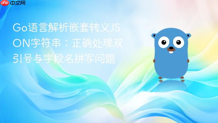 Go语言解析嵌套转义JSON字符串:正确处理双引号与字段名拼写问题