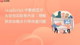 JavaScript 中数组显示为空但实际有内容：理解异步加载与引用传递问题
