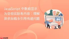 JavaScript 中数组显示为空但实际有内容：理解异步加载与引用传递问题