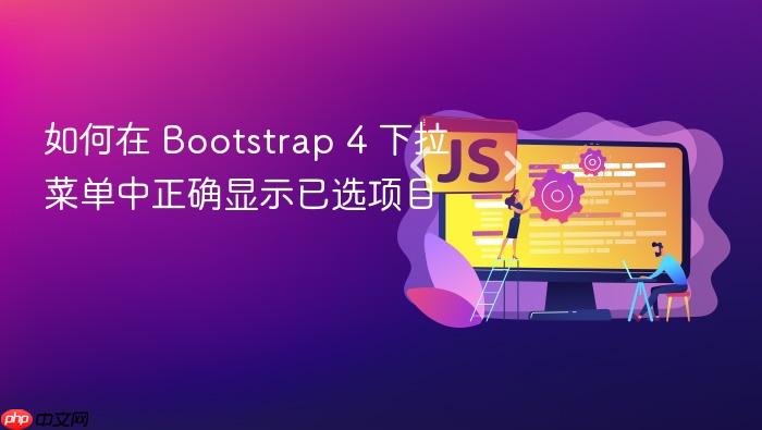 如何在 Bootstrap 4 下拉菜单中正确显示已选项目