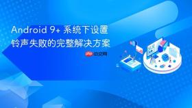 Android 9+ 系统下设置铃声失败的完整解决方案