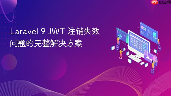 Laravel 9 JWT 注销失效问题的完整解决方案