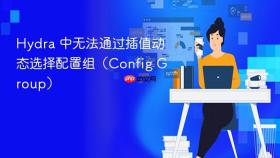 Hydra 中无法通过插值动态选择配置组(Config Group)