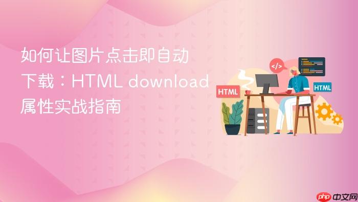 如何让图片点击即自动下载:HTML download 属性实战指南