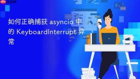 如何正确捕获 asyncio 中的 KeyboardInterrupt 异常
