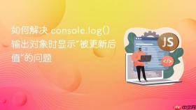 如何解决 console.log() 输出对象时显示“被更新后值”的问题