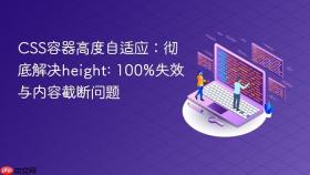 CSS容器高度自适应:彻底解决height: 100%失效与内容截断问题