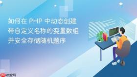 如何在 PHP 中动态创建带自定义名称的变量数组并安全存储随机题序