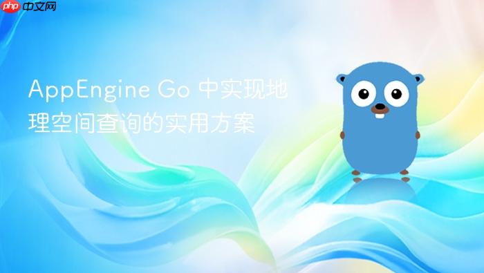 AppEngine Go 中实现地理空间查询的实用方案
