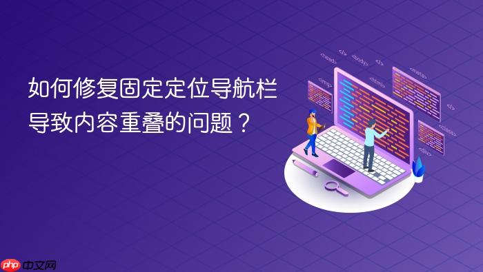 如何修复固定定位导航栏导致内容重叠的问题?