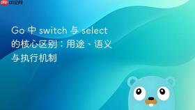 Go 中 switch 与 select 的核心区别:用途、语义与执行机制
