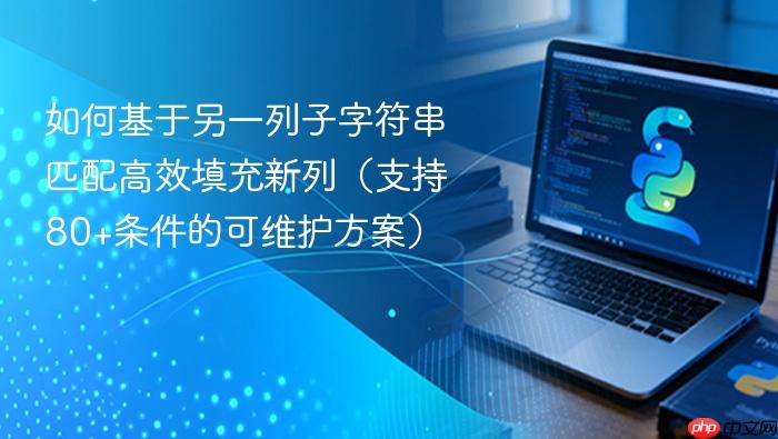 如何基于另一列子字符串匹配高效填充新列(支持80+条件的可维护方案)