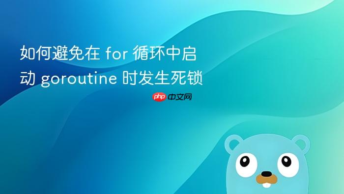 如何避免在 for 循环中启动 goroutine 时发生死锁