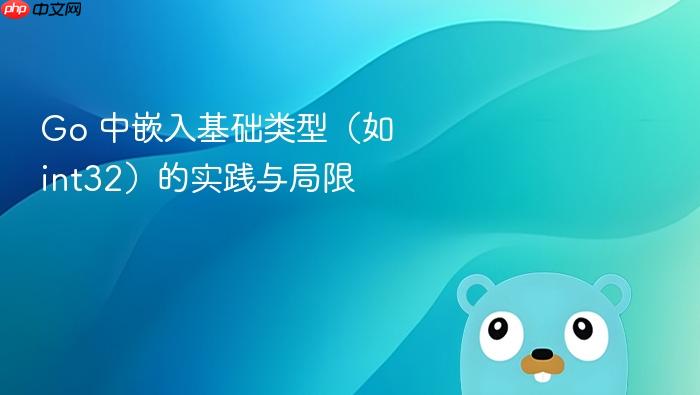Go 中嵌入基础类型(如 int32)的实践与局限