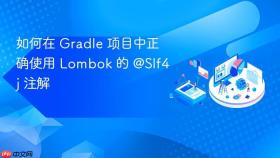 如何在 Gradle 项目中正确使用 Lombok 的 @Slf4j 注解