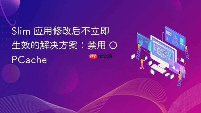 Slim 应用修改后不立即生效的解决方案:禁用 OPCache