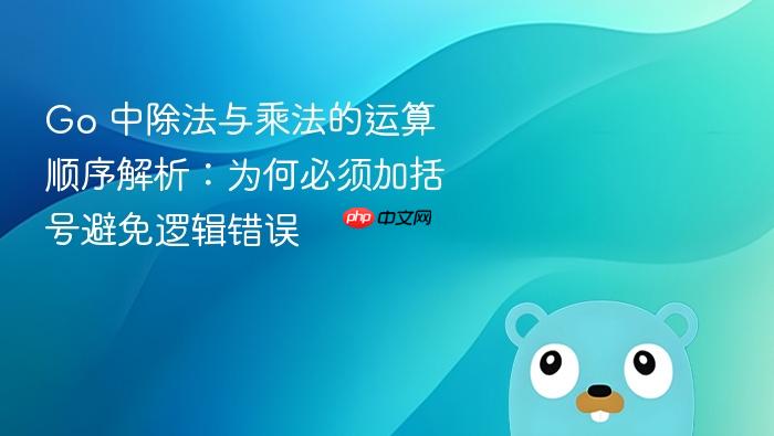 Go 中除法与乘法的运算顺序解析:为何必须加括号避免逻辑错误