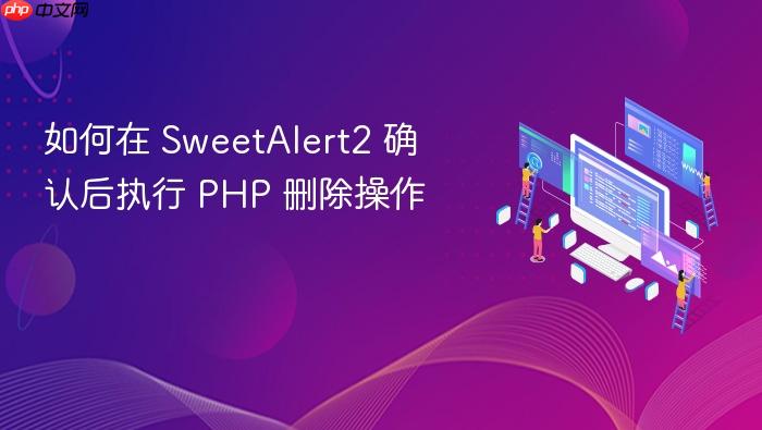 如何在 SweetAlert2 确认后执行 PHP 删除操作