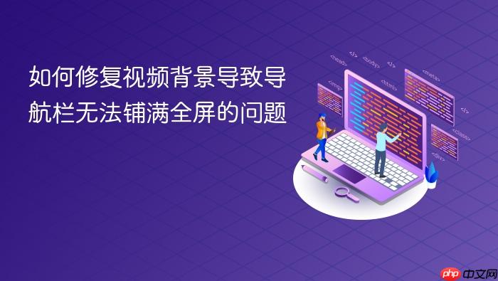 如何修复视频背景导致导航栏无法铺满全屏的问题