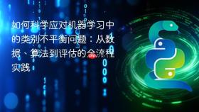 如何科学应对机器学习中的类别不平衡问题：从数据、算法到评估的全流程实践
