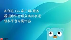 如何在 Go 客户端/服务器项目中合理分离共享逻辑与平台专属代码