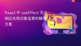 React 中 useEffect 无法响应全局对象变更的解决方案
