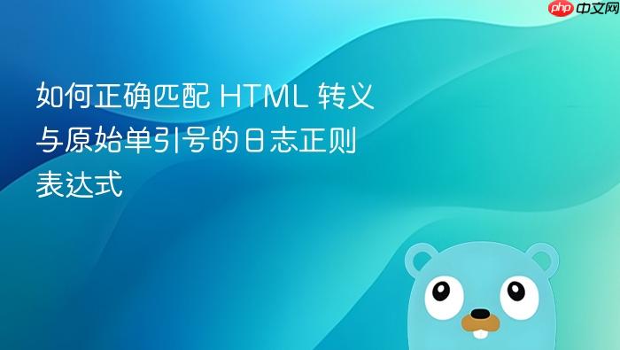 如何正确匹配 HTML 转义与原始单引号的日志正则表达式
