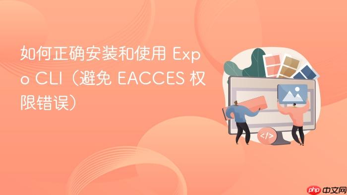 如何正确安装和使用 Expo CLI(避免 EACCES 权限错误)