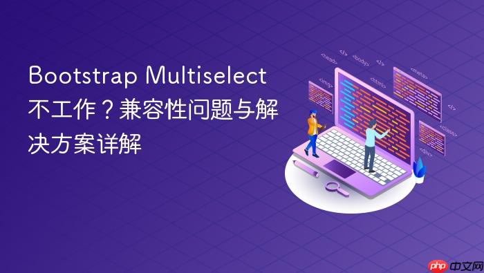 Bootstrap Multiselect 不工作?兼容性问题与解决方案详解